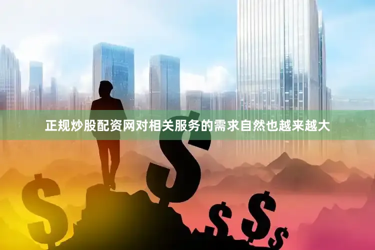 正规炒股配资网对相关服务的需求自然也越来越大