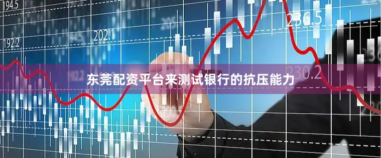 东莞配资平台来测试银行的抗压能力