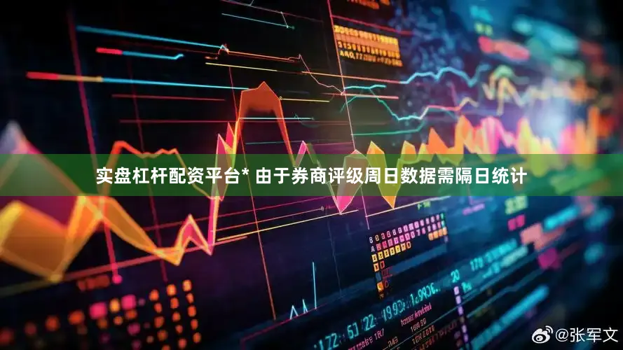 实盘杠杆配资平台* 由于券商评级周日数据需隔日统计