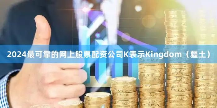 2024最可靠的网上股票配资公司K表示Kingdom（疆土）