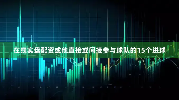 在线实盘配资或他直接或间接参与球队的15个进球