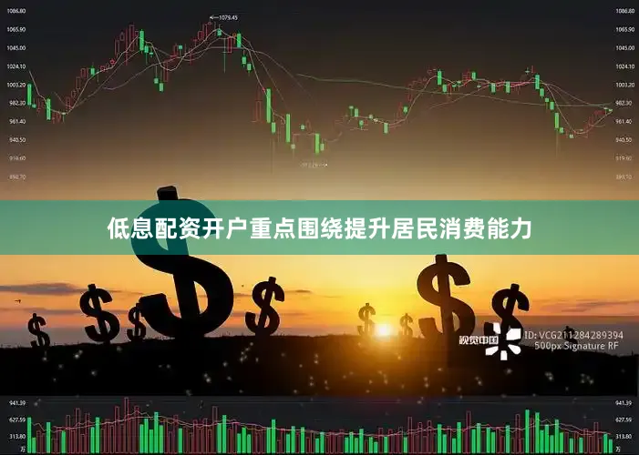 低息配资开户重点围绕提升居民消费能力