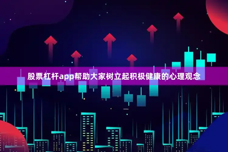 股票杠杆app帮助大家树立起积极健康的心理观念