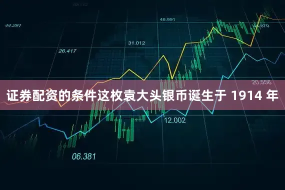 证券配资的条件这枚袁大头银币诞生于 1914 年
