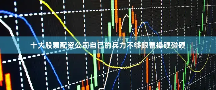 十大股票配资公司自己的兵力不够跟曹操硬碰硬