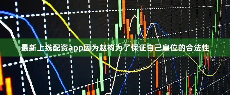 最新上线配资app因为赵构为了保证自己皇位的合法性