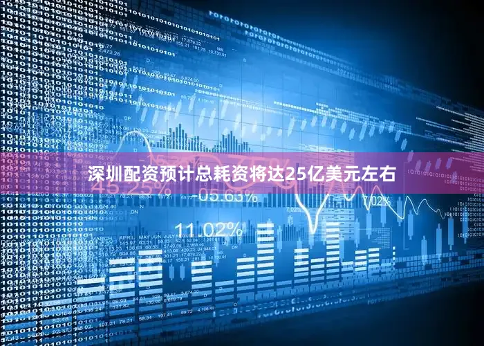 深圳配资预计总耗资将达25亿美元左右