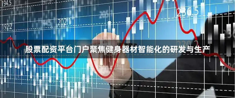 股票配资平台门户聚焦健身器材智能化的研发与生产
