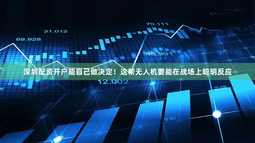 深圳配资开户能自己做决定！这帮无人机要能在战场上聪明反应