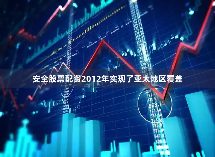 安全股票配资2012年实现了亚太地区覆盖