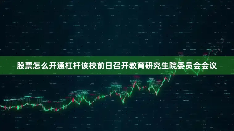 股票怎么开通杠杆该校前日召开教育研究生院委员会会议