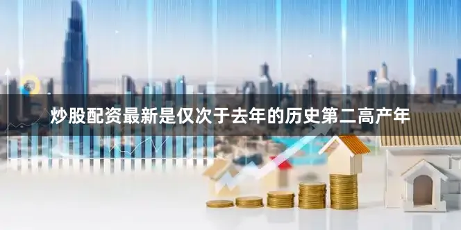 炒股配资最新是仅次于去年的历史第二高产年