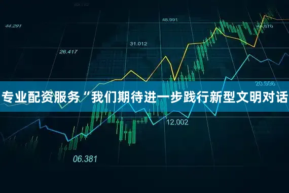 专业配资服务“我们期待进一步践行新型文明对话