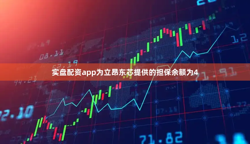 实盘配资app为立昂东芯提供的担保余额为4