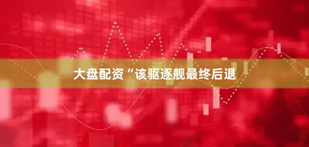 大盘配资　　“该驱逐舰最终后退