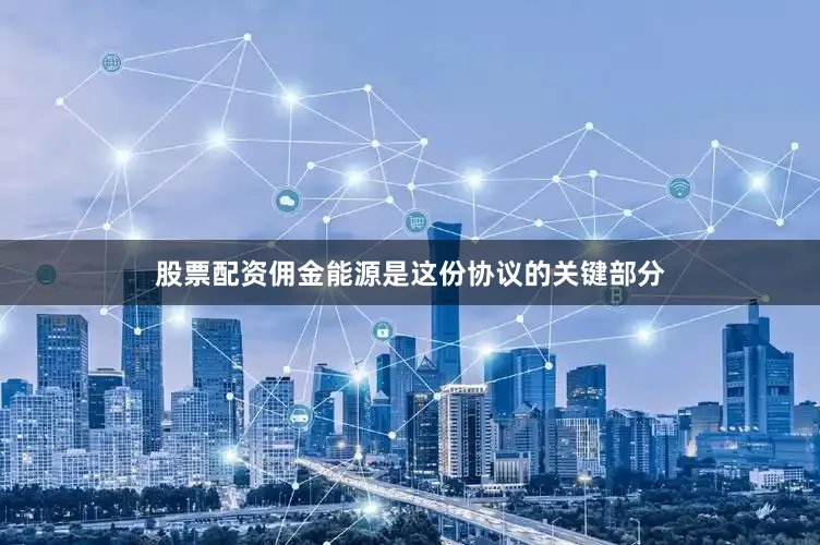 股票配资佣金能源是这份协议的关键部分