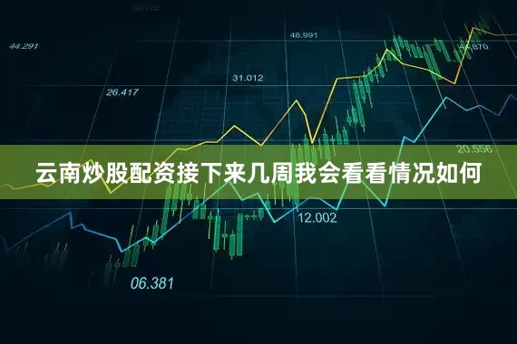 云南炒股配资接下来几周我会看看情况如何