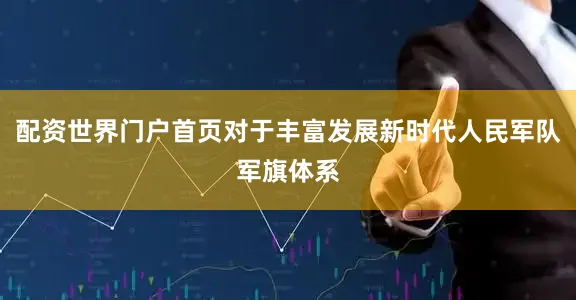 配资世界门户首页对于丰富发展新时代人民军队军旗体系