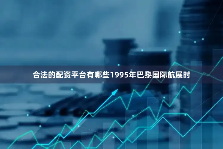 合法的配资平台有哪些1995年巴黎国际航展时