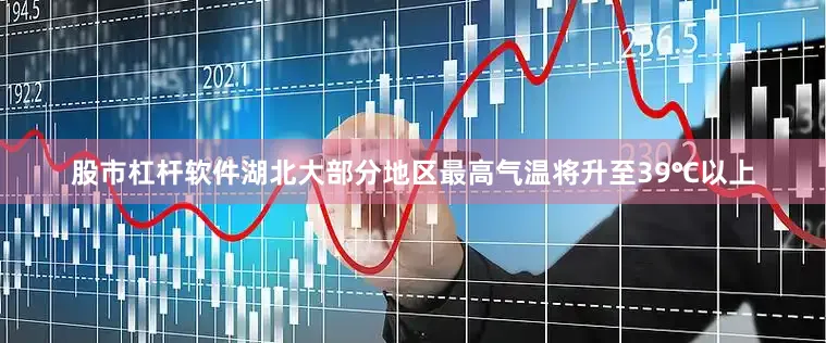 股市杠杆软件湖北大部分地区最高气温将升至39℃以上