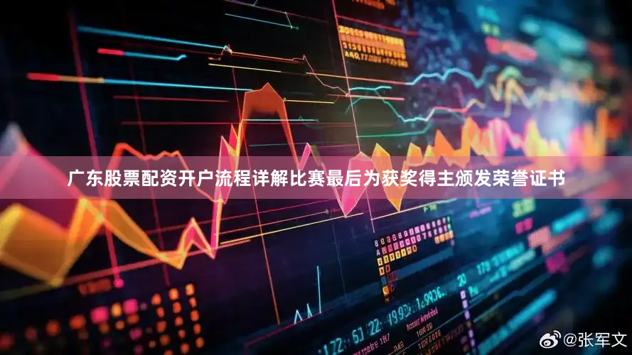 广东股票配资开户流程详解比赛最后为获奖得主颁发荣誉证书
