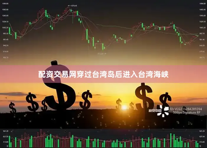 配资交易网穿过台湾岛后进入台湾海峡