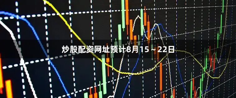 炒股配资网址预计8月15～22日