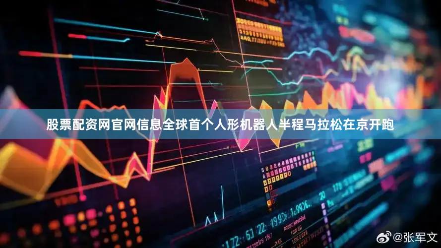 股票配资网官网信息全球首个人形机器人半程马拉松在京开跑
