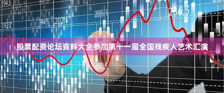 股票配资论坛资料大全参加第十一届全国残疾人艺术汇演