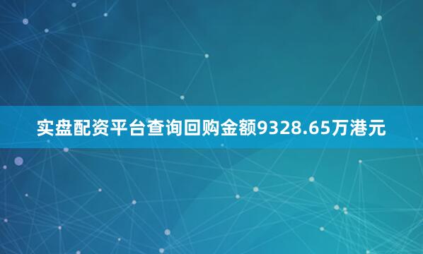 实盘配资平台查询回购金额9328.65万港元