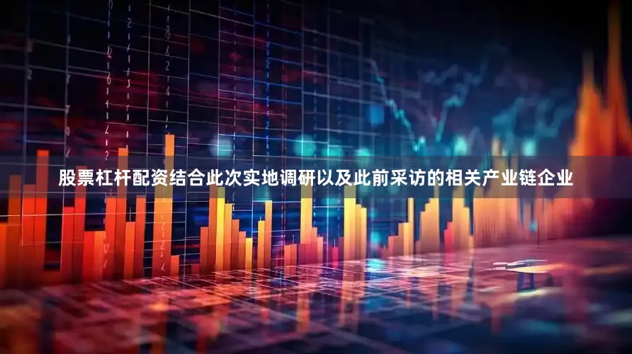 股票杠杆配资　　结合此次实地调研以及此前采访的相关产业链企业