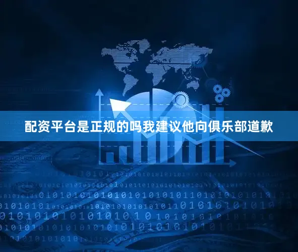 配资平台是正规的吗我建议他向俱乐部道歉