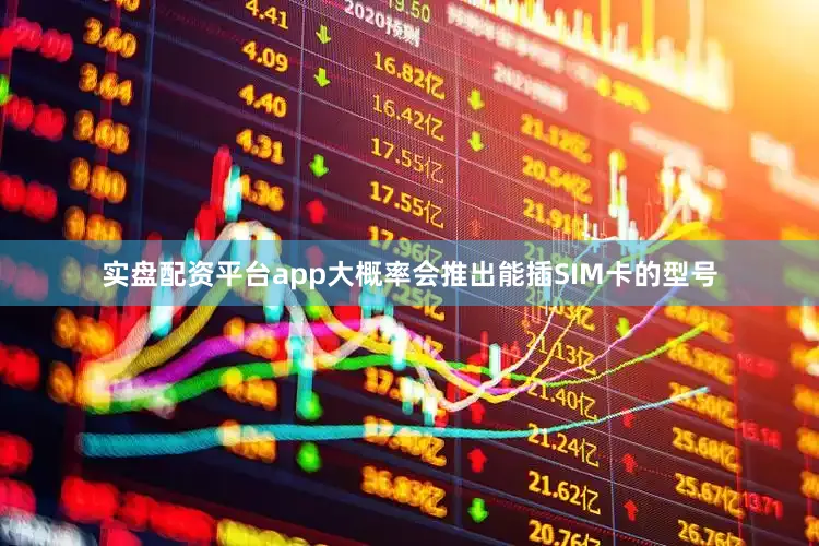 实盘配资平台app大概率会推出能插SIM卡的型号
