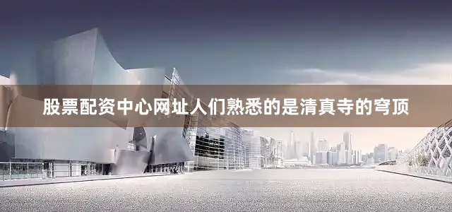 股票配资中心网址人们熟悉的是清真寺的穹顶