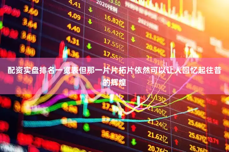 配资实盘排名一览表但那一片片拓片依然可以让人回忆起往昔的辉煌