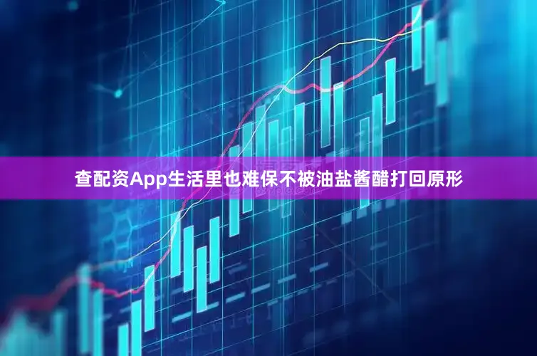查配资App生活里也难保不被油盐酱醋打回原形
