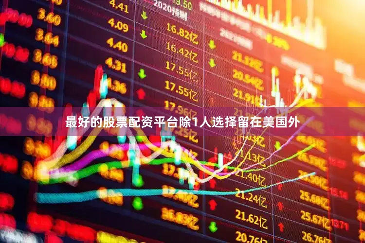 最好的股票配资平台除1人选择留在美国外