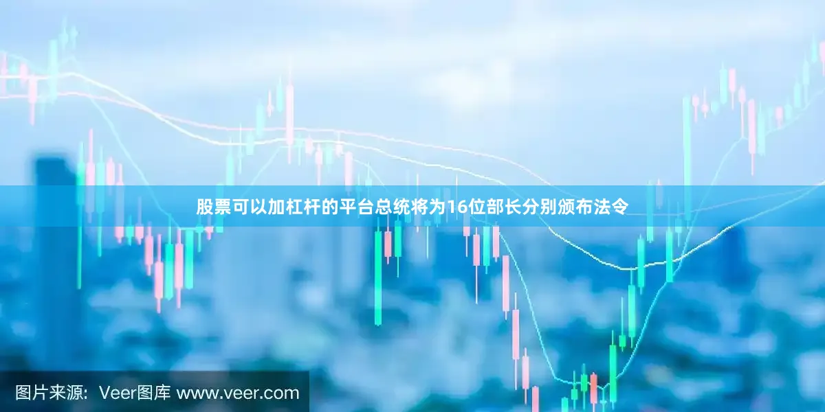 股票可以加杠杆的平台总统将为16位部长分别颁布法令