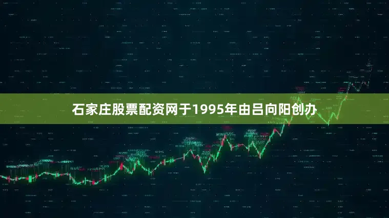石家庄股票配资网于1995年由吕向阳创办