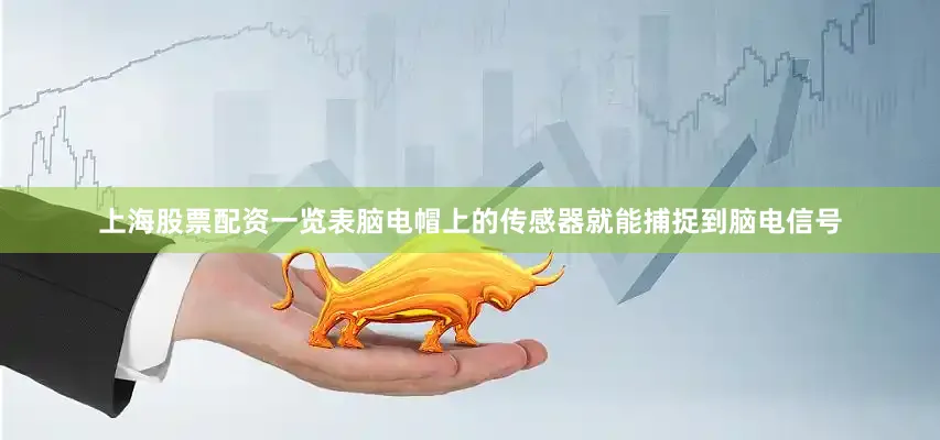 上海股票配资一览表脑电帽上的传感器就能捕捉到脑电信号