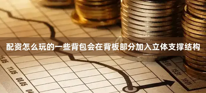 配资怎么玩的一些背包会在背板部分加入立体支撑结构