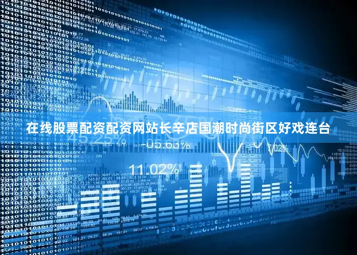 在线股票配资配资网站长辛店国潮时尚街区好戏连台