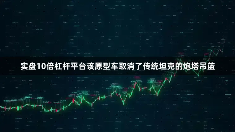 实盘10倍杠杆平台该原型车取消了传统坦克的炮塔吊篮