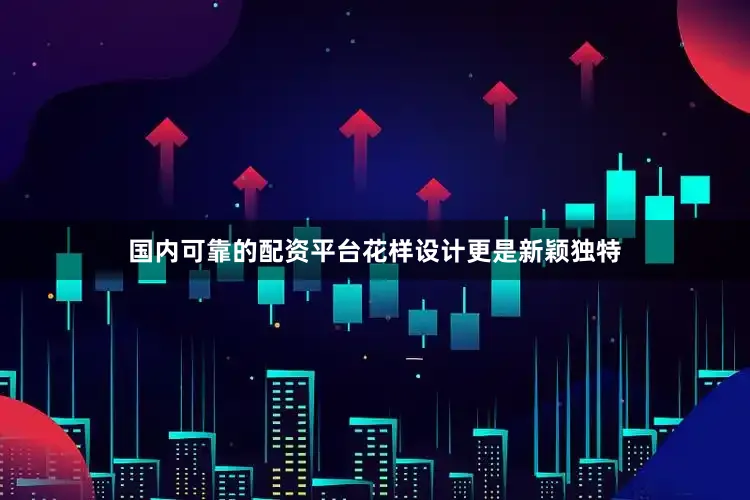 国内可靠的配资平台花样设计更是新颖独特