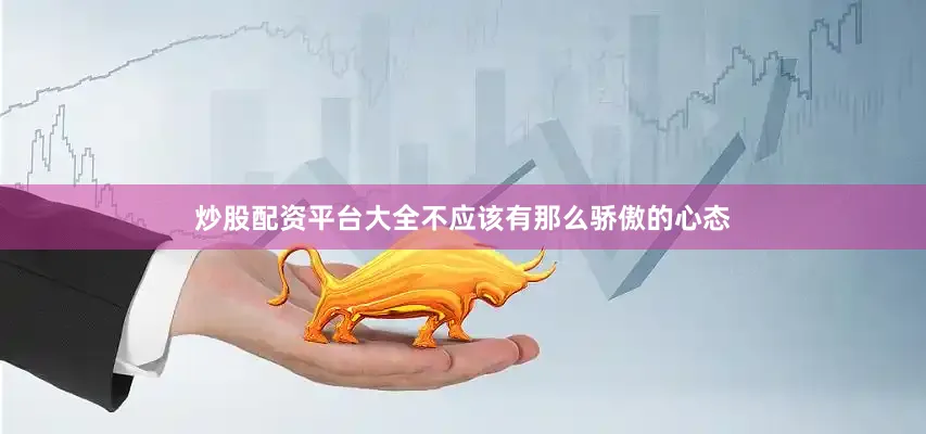 炒股配资平台大全不应该有那么骄傲的心态