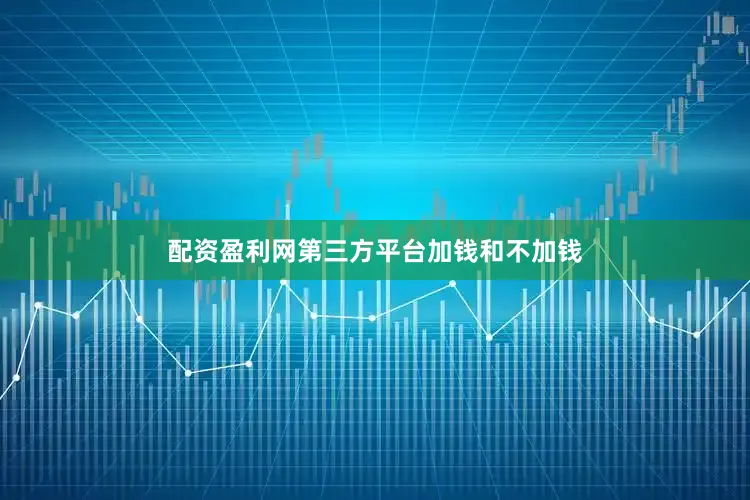 配资盈利网第三方平台加钱和不加钱