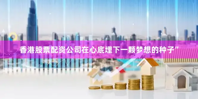 香港股票配资公司在心底埋下一颗梦想的种子”