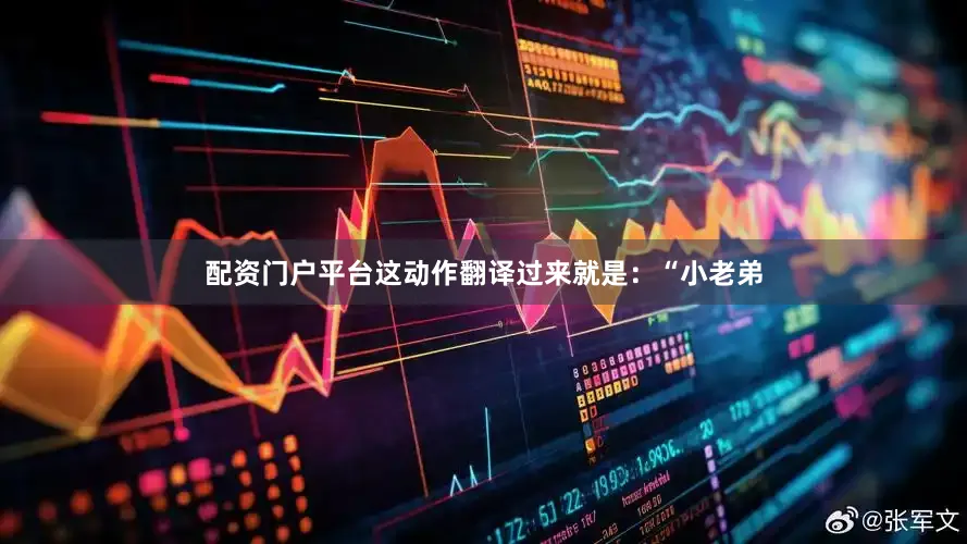 配资门户平台这动作翻译过来就是：“小老弟