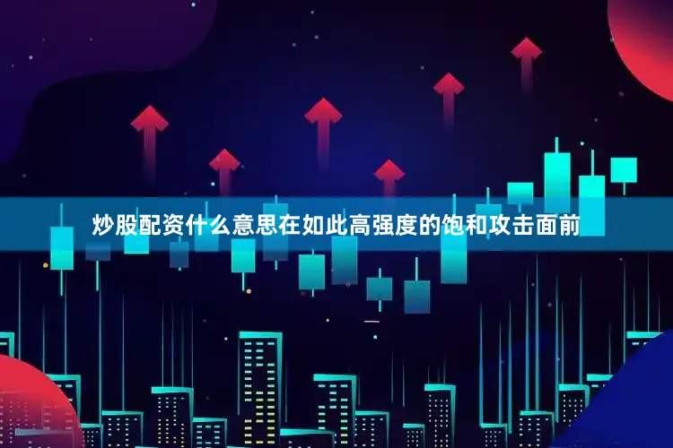 炒股配资什么意思在如此高强度的饱和攻击面前